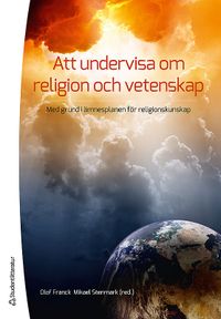 Att undervisa om religion och vetenskap : med grund i ämnesplanen i religionskunskap; Olof Franck, Mikael Stenmark; 2012