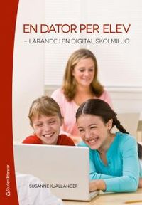 En dator per elev : lärande i en digital skolmiljö; Susanne Kjällander; 2014