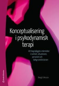 Konceptualisering i psykodynamisk terapi : att begripliggöra människor i rummet, situationen, personen och bakgrundshistorien; Bengt Eriksson; 2014
