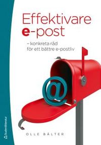 Effektivare e-post : konkreta råd för ett bättre e-postliv; Olle Bälter; 2012