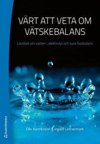 Värt att veta om vätskebalans : lärobok om vatten-, elektrolyt och syra-basbalans; Olle Henriksson, Ingalill Lennermark; 2012