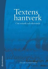 Textens hantverk : om retorik och skrivande; Inger Lindstedt; 2013