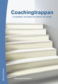 Coachingtrappan : en handbok i att coacha och motivera till resultat; Hilmar Thór Hilmarsson; 2012