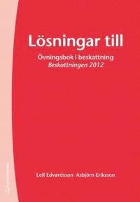 Lösningar till övningsbok i beskattning : Beskattning 2012; Leif Edvardsson, Asbjörn Eriksson; 2012