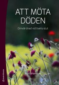Att möta döden : omvårdnad vid livets slut; Åsa Johansson, Anders Eriksson, Christer Gezelius; 2014