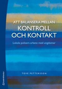 Att balansera mellan kontroll och kontakt - Lokala polisers arbete med ungdomar; Tove Pettersson; 2012