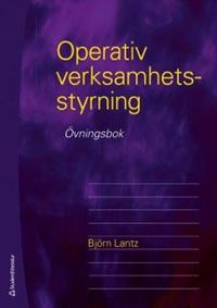 Operativ verksamhetsstyrning - övningsbok; Björn Lantz, Björn Lantz; 2012
