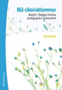 Blå cikoriablommor : ateljén i Reggio Emilias pedagogiska verksamhet; Vea Vecchi; 2014