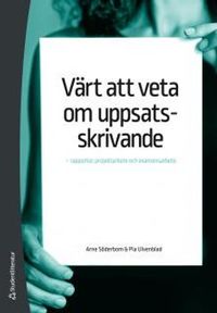 Värt att veta om uppsatsskrivande : rapporter, projektarbete och examensarbete; Arne Söderbom, Pia Ulvenblad; 2016