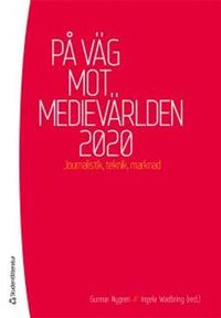 På väg mot medievärlden 2020 : Journalistik, teknik, marknad; Gunnar Nygren, Ingela Wadbring; 2013
