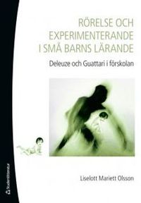 Rörelse och experimenterande i små barns lärande : Deleuze och Guattari i förskolan; Liselott Mariett Olsson; 2014