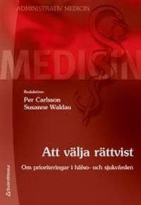 Att välja rättvist : om prioriteringar i hälso- och sjukvården; Per Carlsson, Susanne Waldau; 2013