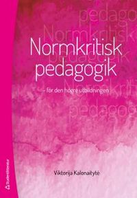 Normkritisk pedagogik : för den högre utbildningen; Viktorija Kalonaityte; 2014