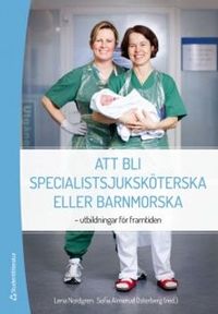 Att bli specialistsjuksköterska eller barnmorska : utbildningar för framtiden; Lena Nordgren, Sofia Almerud Österberg; 2014
