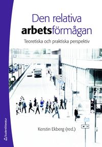 Den relativa arbetsförmågan : teoretiska och praktiska perspektiv; Kerstin Ekberg; 2014