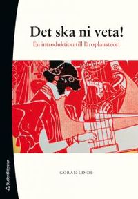 Det ska ni veta! : en introduktion till läroplansteori; Göran Linde; 2012
