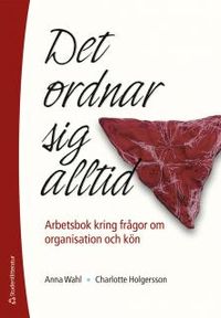 Det ordnar sig alltid : arbetsbok kring frågor om organisation och kön; Anna Wahl, Charlotte Holgersson; 2013