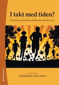 I takt med tiden? : perspektiv på idrottslärarutbildning i Skandinavien; Erik Backman, Lena Larsson; 2013