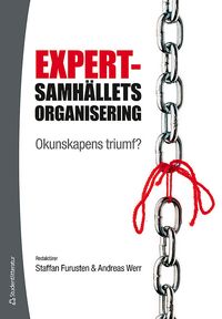 Expertsamhällets organisering : okunskapens triumf?; Staffan Furusten, Andreas Werr; 2012