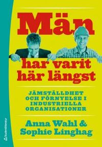 Män har varit här längst : Jämställdhet och förnyelse i industriella organisationer; Sophie Linghag, Anna Wahl; 2013