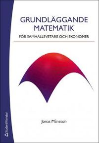 Grundläggande matematik för samhällsvetare och ekonomer; Jonas Månsson; 2013