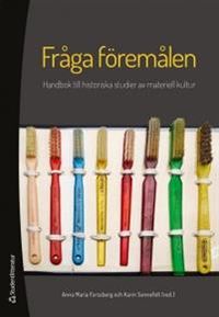 Fråga föremålen : handbok till historiska studier av materiell kultur; Anna Maria Forssberg, Karin Sennefelt; 2014