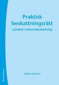 Praktisk beskattningsrätt : lärobok i inkomstbeskattning; Asbjörn Eriksson; 2013