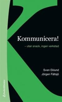 Kommunicera! -  utan snack, ingen verkstad; Sven Eklund, Jörgen Fältsjö; 2013