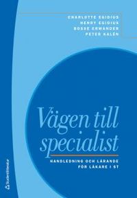 Vägen till specialist : handledning och lärande för läkare i ST; Charlotte Egidius, Henry Egidius, Bo Erwander, Peter Kalén; 2013