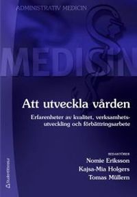 Att utveckla vården : erfarenheter av kvalitet, verksamhetsutveckling och förbättringsarbete; Nomie Eriksson, Kajsa-Mia Holgers, Tomas Müllern; 2013