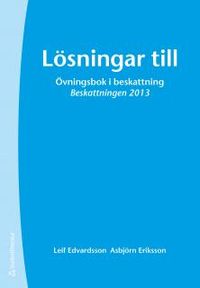 Lösningar till övningsbok i beskattning : beskattningen 2013; Leif Edvardsson, Asbjörn Eriksson; 2013