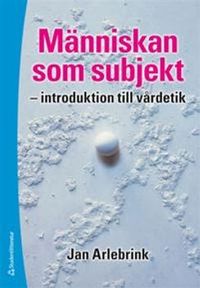 Människan som subjekt - - introduktion till vårdetik; Jan Arlebrink; 2009