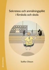 Sekretess och anmälningsplikt i förskola och skola; Staffan Olsson; 2016