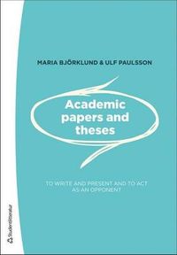 Academic papers and theses - - to write and present and to act as an opponent; Maria Björklund, Ulf Paulsson; 2014