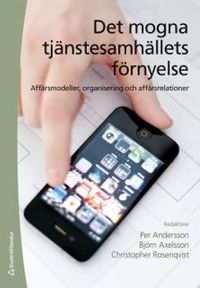 Det mogna tjänstesamhällets förnyelse : affärsmodeller, organisering och affärsrelationer; Per Andersson, Björn Axelsson, Christopher Rosenqvist; 2013
