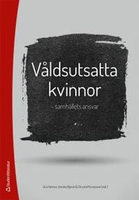 Våldsutsatta kvinnor : samhällets ansvar; Gun Heimer, Annika Björck, Chrystal Kunosson; 2014