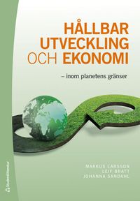 Hållbar utveckling och ekonomi : inom planetens gränser; Markus Larsson, Leif Bratt, Johanna Sandahl; 2021