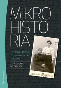 Mikrohistoria : en introduktion för uppsatsskrivande studenter; Anna Götlind, Helena Kåks; 2014