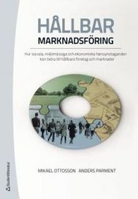Hållbar marknadsföring : hur sociala, miljömässiga och ekonomiska hänsynstaganden; Mikael Ottosson, Anders Parment; 2013