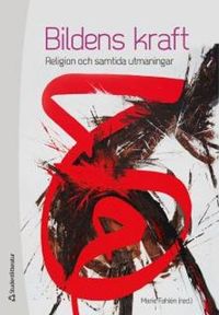 Bildens kraft - Religion och samtida utmaningar; Marie Fahlén, Clemens Cavallin, Torsten Janson, Jonas Otterbeck, Katarina Plank; 2014