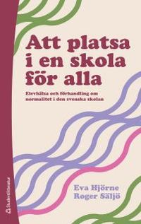Att platsa i en skola för alla : elevhälsa och förhandling om normalitet i den svenska skolan; Roger Säljö, Eva Hjörne; 2013
