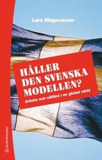 Håller den svenska modellen? : arbete och välfärd i en globaliserad värld; Lars Magnusson; 2013