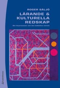 Lärande och kulturella redskap : om lärprocesser och det kollektiva minnet; Roger Säljö; 2013
