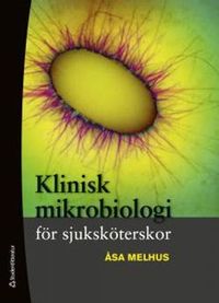 Klinisk mikrobiologi för sjuksköterskor; Åsa Melhus; 2013