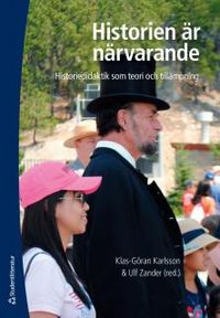 Historien är närvarande : historiedidaktik som teori och tillämpning; Klas-Göran Karlsson, Ulf Zander; 2014