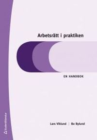 Arbetsrätt i praktiken : en handbok; Lars Viklund, Bo Bylund; 2014