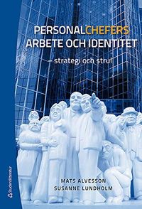 Personalchefers arbete och identitet : strategi och strul; Mats Alvesson, Susanne Lundholm; 2014