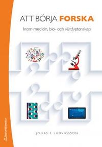 Att börja forska - Inom medicin, bio- och vårdvetenskap; Jonas F. Ludvigsson; 2015