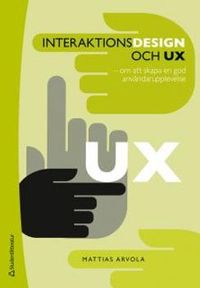 Interaktionsdesign och UX : om att skapa en god användarupplevelse; Mattias Arvola; 2014