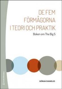 De fem förmågorna i teori och praktik - Boken om The Big 5; Göran Svanelid; 2014